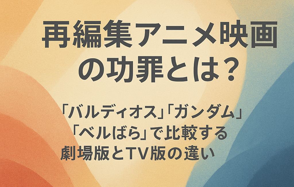 『バルディオス』『ガンダム』『ベルばら』の劇場版とTV版の違いを比較したアニメ考察記事のアイキャッチ画像